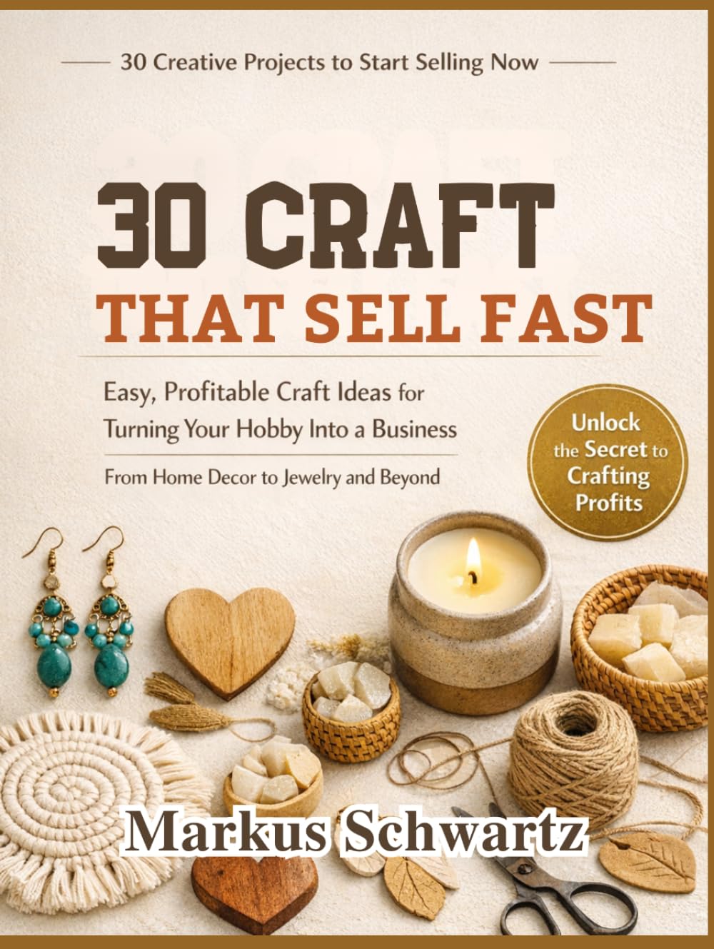 30 CRAFT THAT SELL FAST: Easy, Profitable Craft Ideas for Turning Your Hobby Into a Business, From Home Decor to Jewelry and Beyond