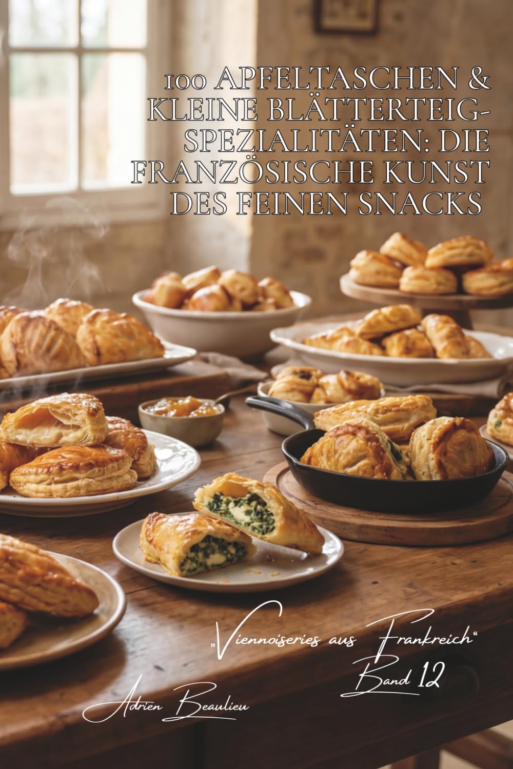 100 Apfeltaschen & kleine Blätterteig-Spezialitäten: Die französische Kunst des feinen Snacks: Mit Apfel, herzhaft oder überraschend... wenn ... „Viennoiseries aus Frankreich“ (6 Bücher))