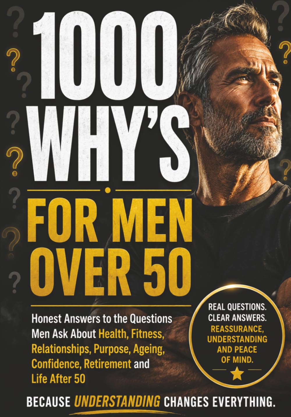 1000 Whys for Men Over 50: Honest Answers to the Questions Men Ask About Health, Fitness, Relationships, Purpose, Ageing, Confidence, Retirement and Life After 50