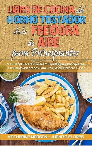 Libro De Cocina del Horno Tostador De La Freidora De Aire Para Principiantes: Más De 50 Recetas Fáciles Y Rápidas Para Principiantes Y Usuarios ... Cookbook for Beginners) (Spanish Edition)