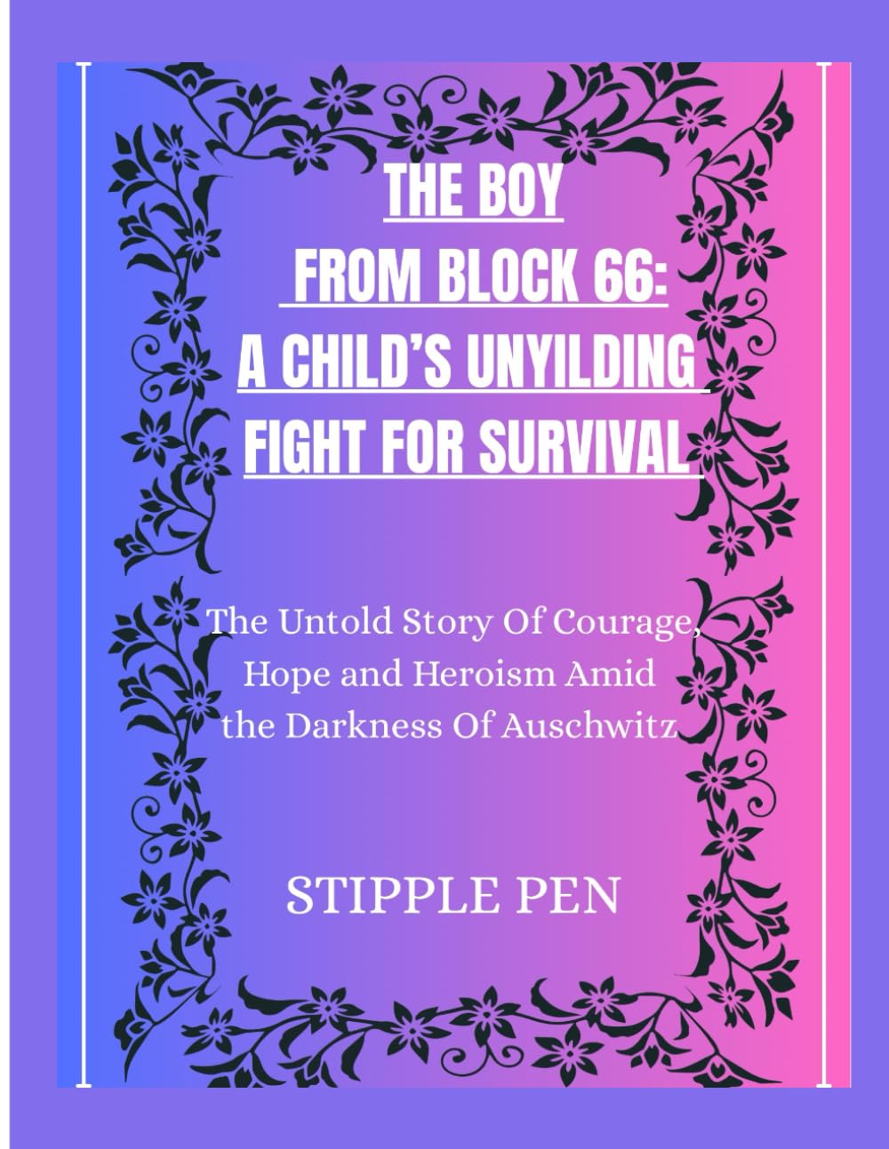 THE BOY FROM BLOCK 66: A CHILD’S UNYIELDING FIGHT FOR SURVIVAL: The Untold Story of Courage, Hope, and Heroism Amid the Darkness of Auschwitz