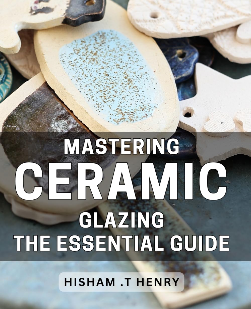 Mastering Ceramic Glazing: The Essential Guide: Transform Your Pottery with Expert Ceramic Glazing Techniques & Tips: A Comprehensive Handbook for Beginners and Pros Alike.