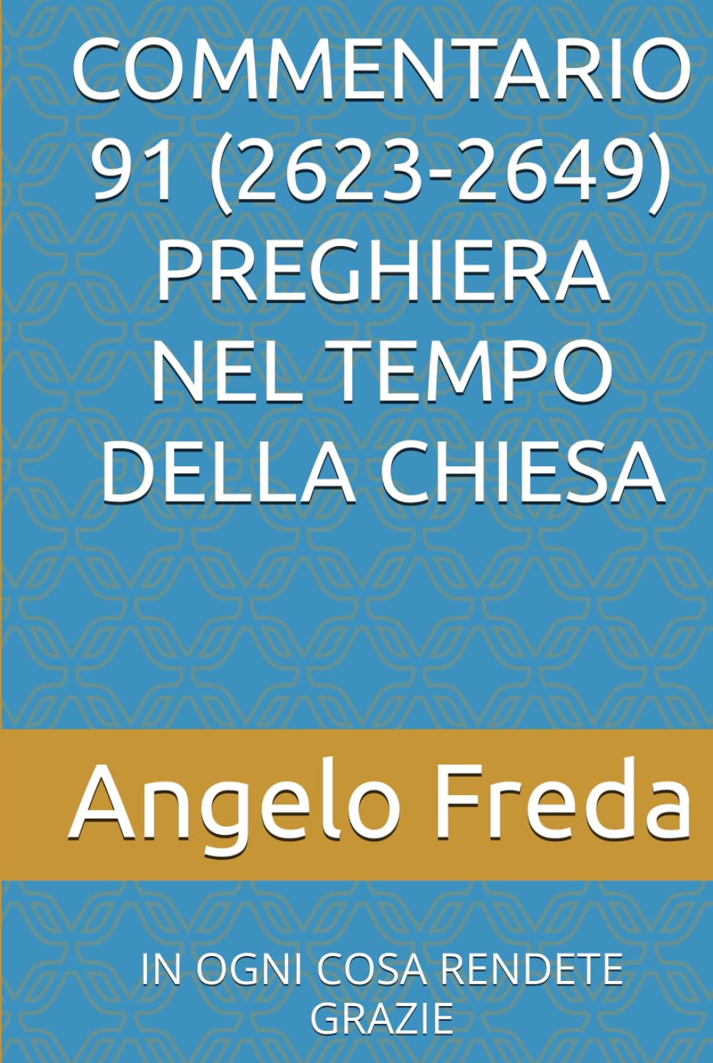 COMMENTARIO 91 (2623-2649) PREGHIERA NEL TEMPO DELLA CHIESA: IN OGNI COSA RENDETE GRAZIE (COMMENTARIO AL CATECHISMO DELLA CHIESA CATTOLICA)