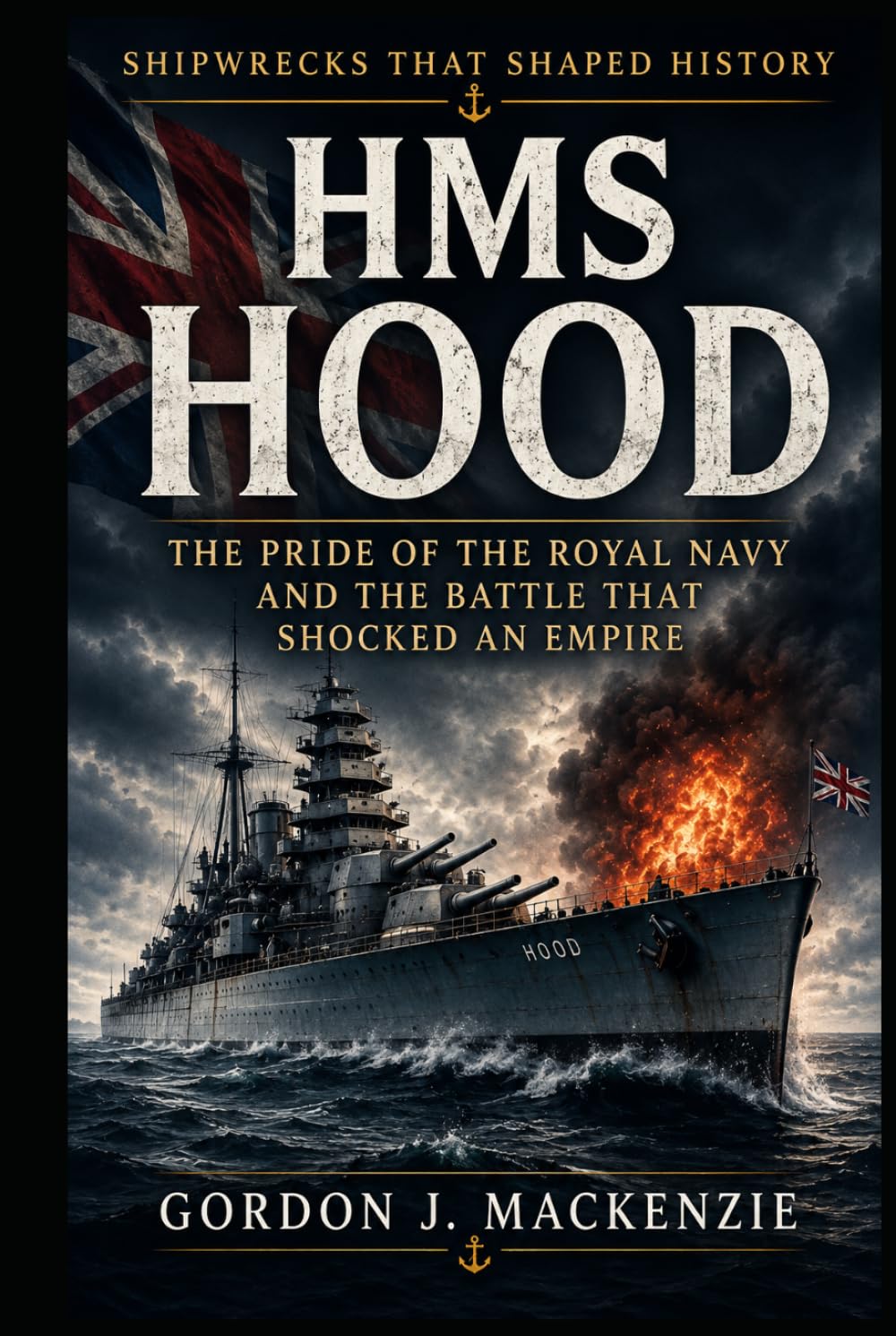 HMS Hood: The Pride of the Royal Navy and the Battle That Shocked an Empire (Shipwrecks That Shaped History)