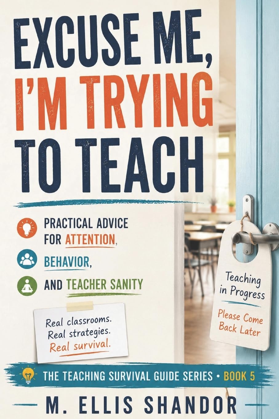 Excuse Me, I'm Trying to Teach: Practical Advice for Attention, Behavior, and Teacher Sanity: 5 (Teaching Survival Guides)