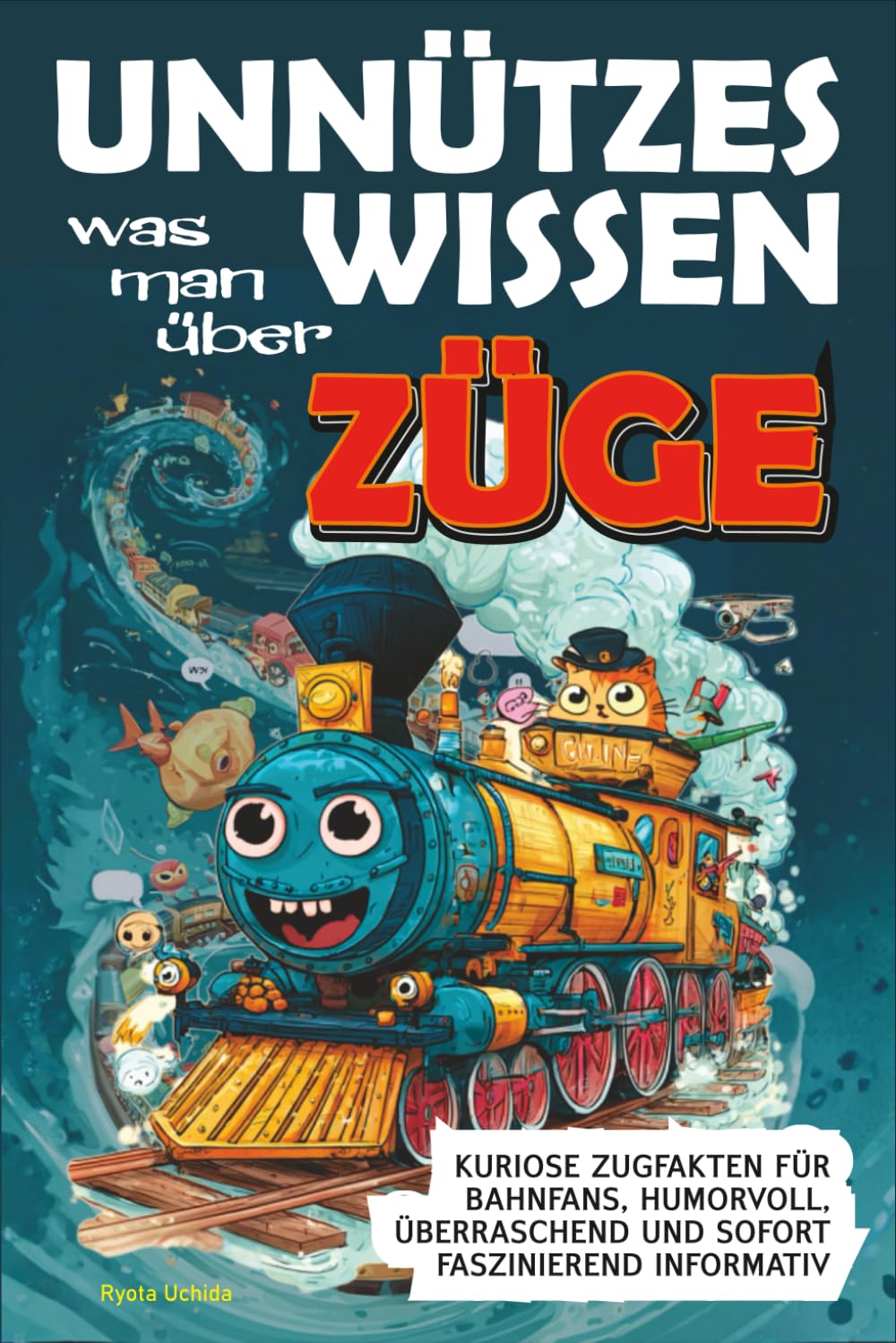 Unnützes Wissen was man über Züge: Kuriose Zugfakten für Bahnfans, humorvoll, überraschend und sofort faszinierend informativ