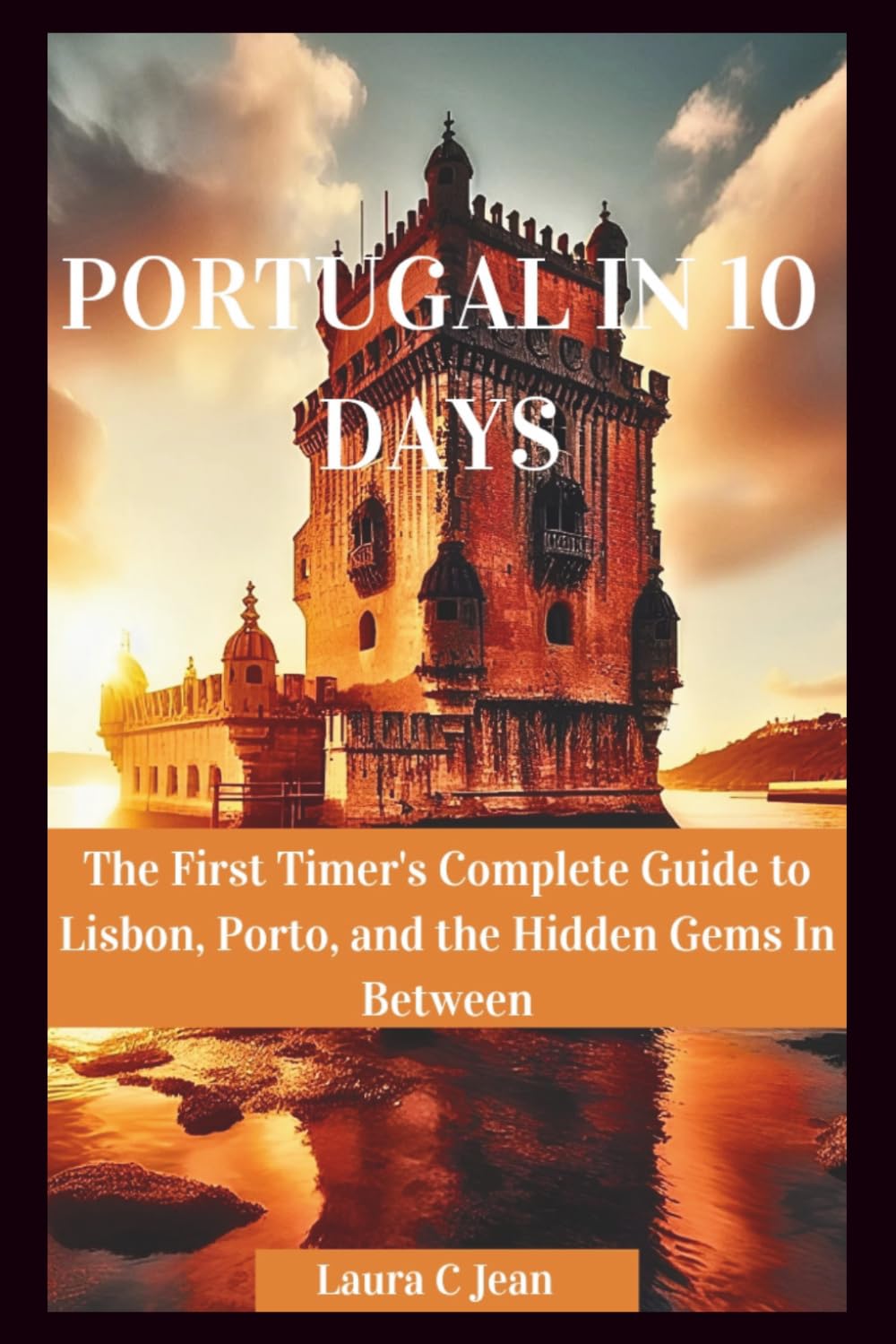 PORTUGAL IN 10 DAYS: The First Timer's Complete Guide to Lisbon, Porto, and the Hidden Gems In Between