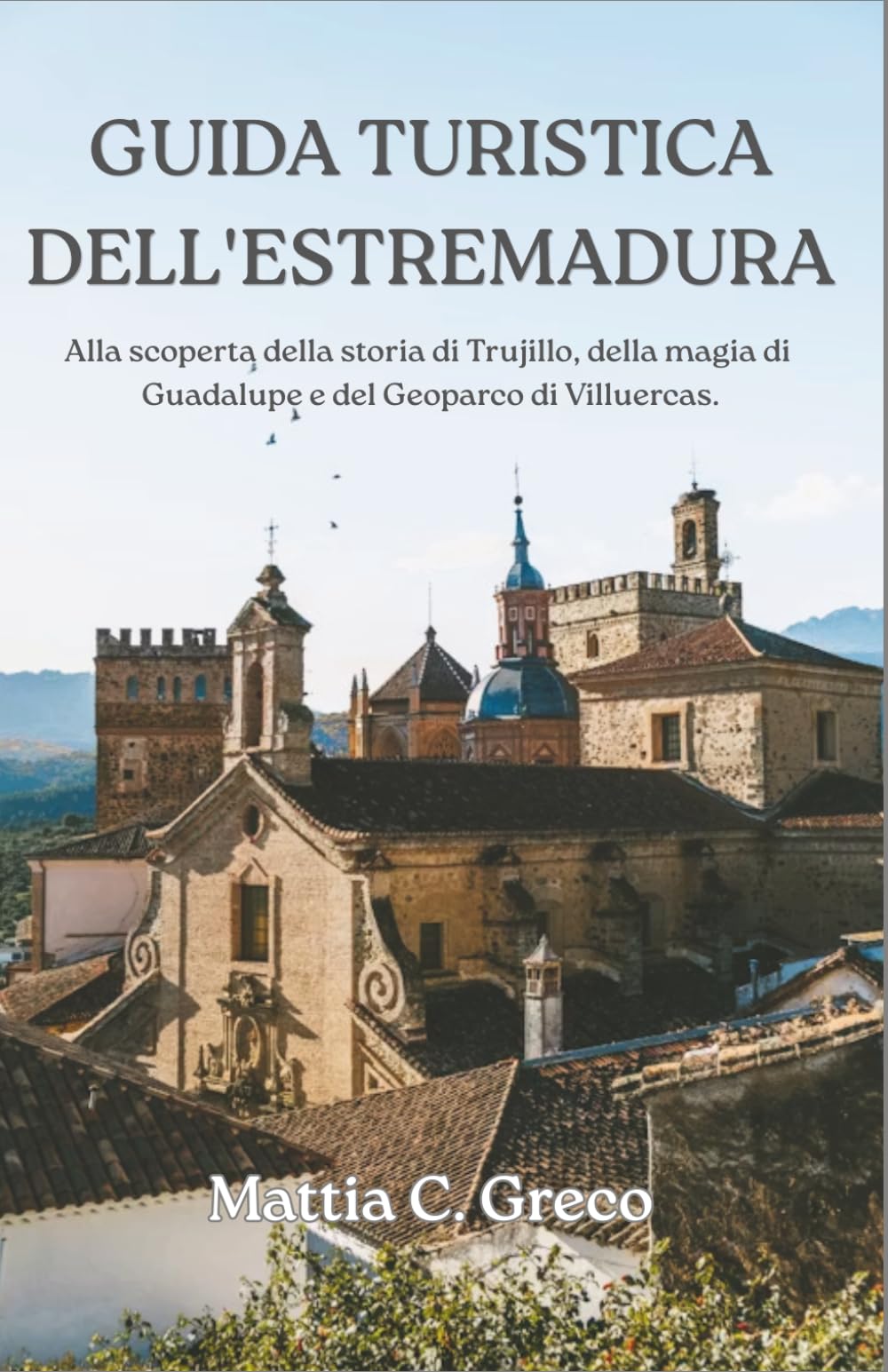 GUIDA TURISTICA DELL'ESTREMADURA: Alla scoperta della storia di Trujillo, della magia di Guadalupe e del Geoparco di Villuercas.