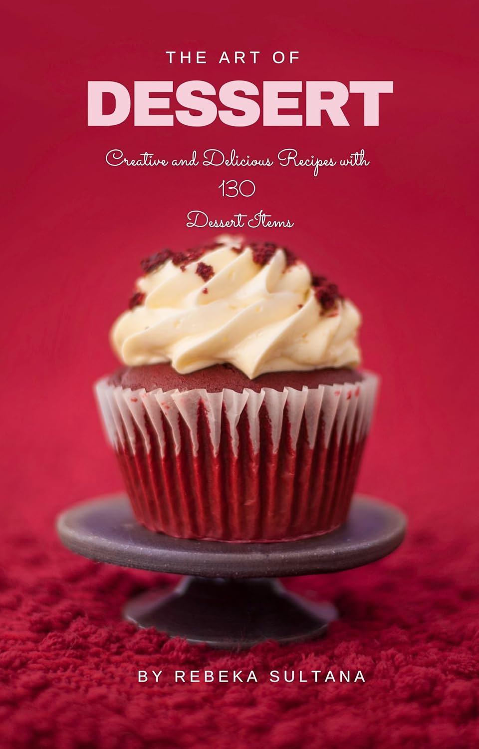 The Art of Dessert Creative and Delicious Recipes with 130 dessert