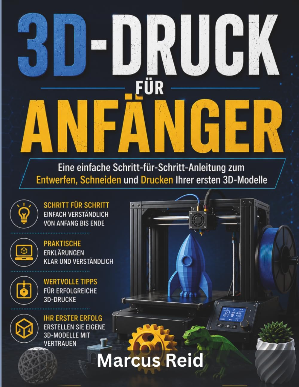 3D-DRUCK FÜR ANFÄNGER: Eine einfache Schritt-für-Schritt-Anleitung zum Entwerfen, Schneiden und Drucken Ihrer ersten 3D-Modelle