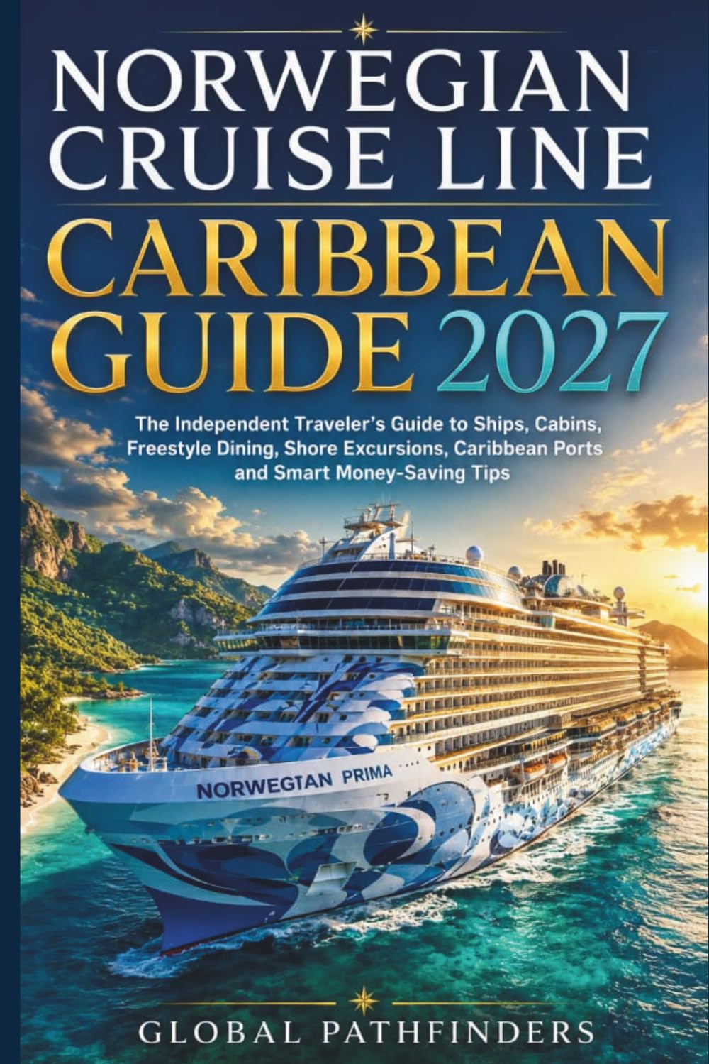 NORWEGIAN CRUISE LINE CARIBBEAN GUIDE 2027: The Independent Traveler's Guide to Ships, Cabins, Freestyle Dining, Shore Excursions, Caribbean Ports and Smart Money-Saving Tips