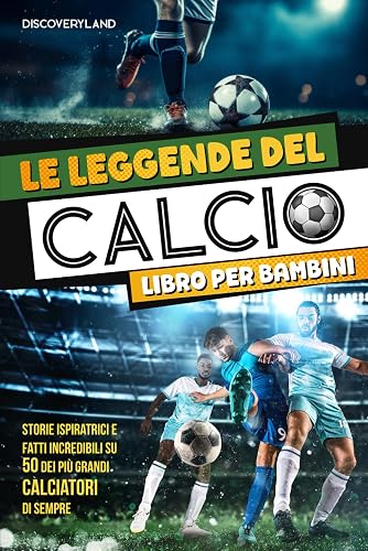 Le Leggende del Calcio: Libro per bambini - Storie ispiratrici e fatti incredibili su 50 dei più grandi calciatori di sempre