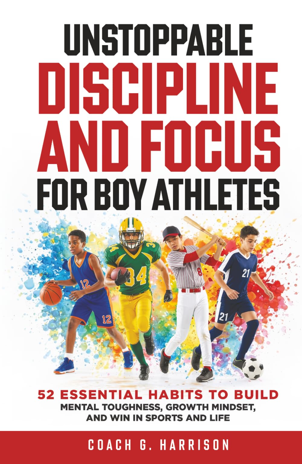 Unstoppable Discipline and Focus for Boy Athletes: 52 Essential Habits to Build Mental Toughness, Growth Mindset, and Win in Sports and Life (Growing Strong)