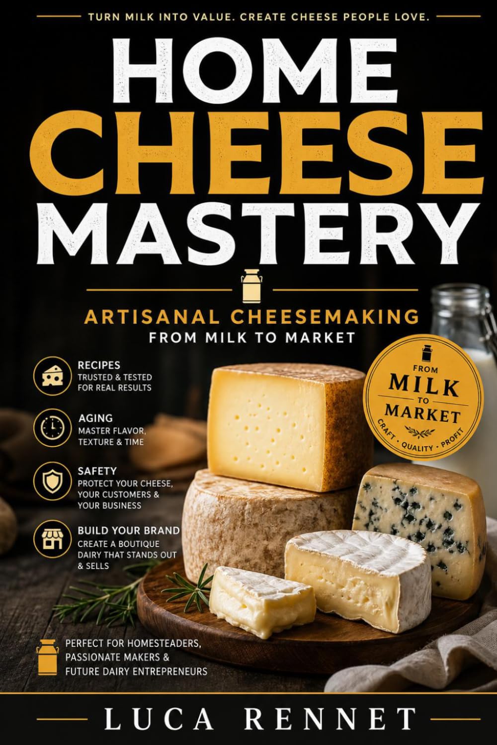Home Cheese Mastery: Artisanal Cheesemaking from Milk to Market, Recipes, Aging, Safety & Building a Boutique Dairy Brand