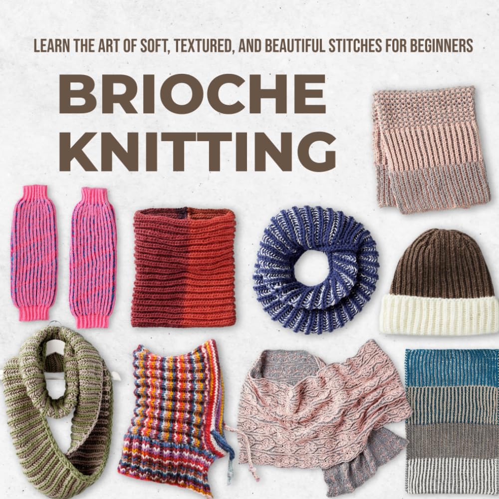Brioche Knitting: Learn the Art of Soft, Textured, and Beautiful Stitches for Beginners
