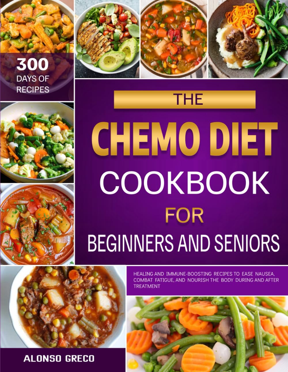 THE CHEMO DIET COOKBOOK FOR BEGINNERS AND SENIORS: Healing and Immune-Boosting Recipes to Ease Nausea, Combat Fatigue, and Nourish the Body During and After Treatment