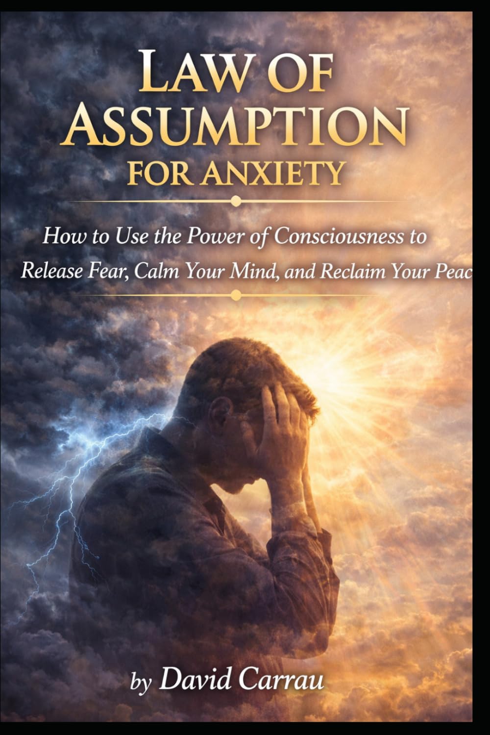LAW OF ASSUMPTION: FOR ANXIETY: How to Use the Power of Consciousness to Release Fear, Calm Your Mind, and Reclaim Your Peace