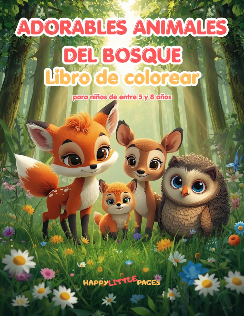 Adorables Animales del Bosque – Libro de colorear: 45 adorables páginas para colorear estilo kawaii para niños de 5 a 8 (Happy Little Pages)