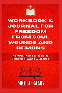 WORKBOOK & JOURNAL FOR FREEDOM FROM SOUL WOUNDS AND DEMONS: A Practical Guide Based on the Teachings of Nelson L. Schuman