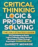 Critical Thinking, Logic & Problem Solving - The 3 in 1 Guide: 120 Techniques to Evade Logical Fallacies, Make Optimal Decisions & Think Through Anything in 15 Minutes a Day