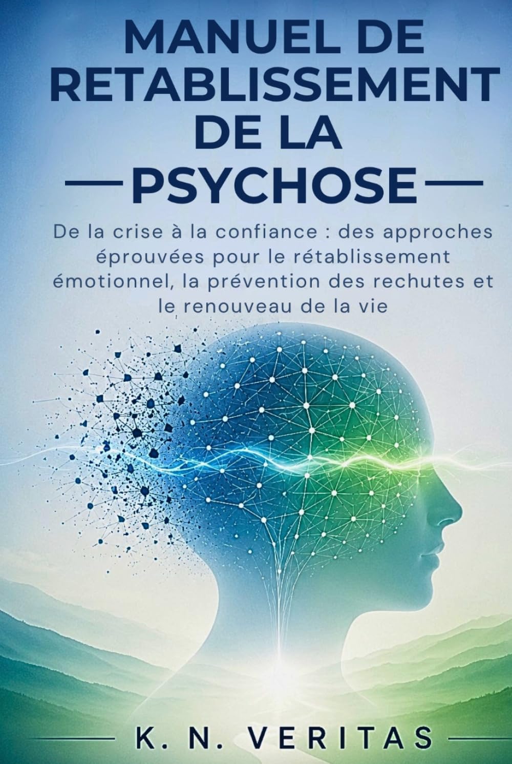 MANUEL DE RETABLISSEMENT DE LA PSYCHOSE: De la crise à la confiance : des approches éprouvées pour le rétablissement émotionnel, la prévention des rechutes et le renouveau de la vie