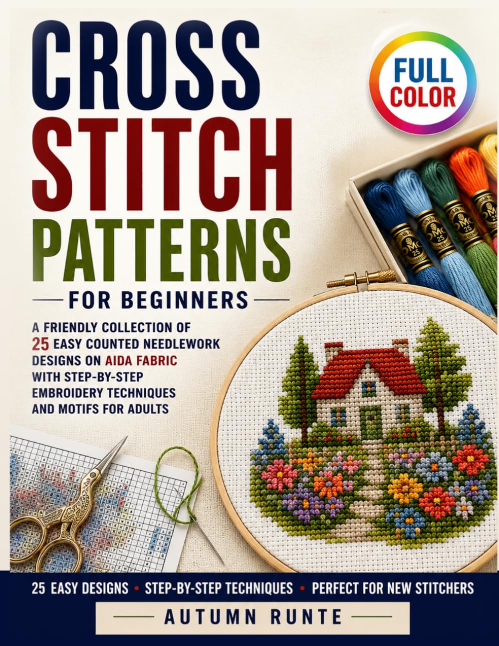 Cross Stitch Patterns for Beginners: A Friendly Collection of 25 Easy Counted Needlework Designs on Aida Fabric with Step-by-Step Embroidery Techniques and Motifs for Adults