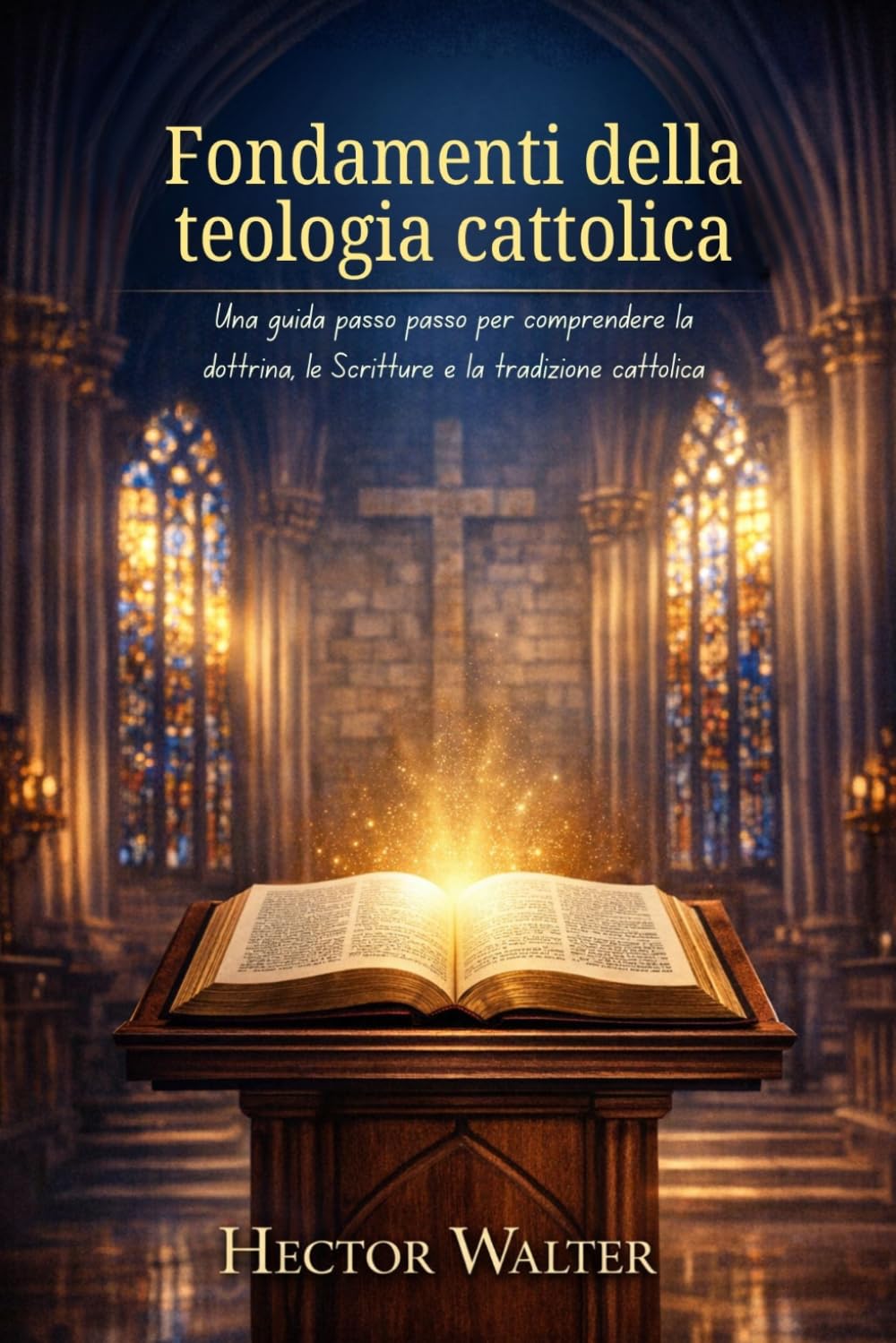 Fondamenti della teologia cattolica: Una guida passo passo per comprendere la dottrina, le Scritture e la tradizione cattolica