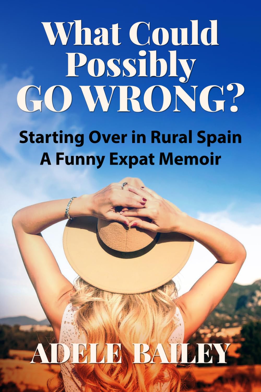 What Could Possibly Go Wrong?: Starting Over in Rural Spain: A Funny Expat Memoir