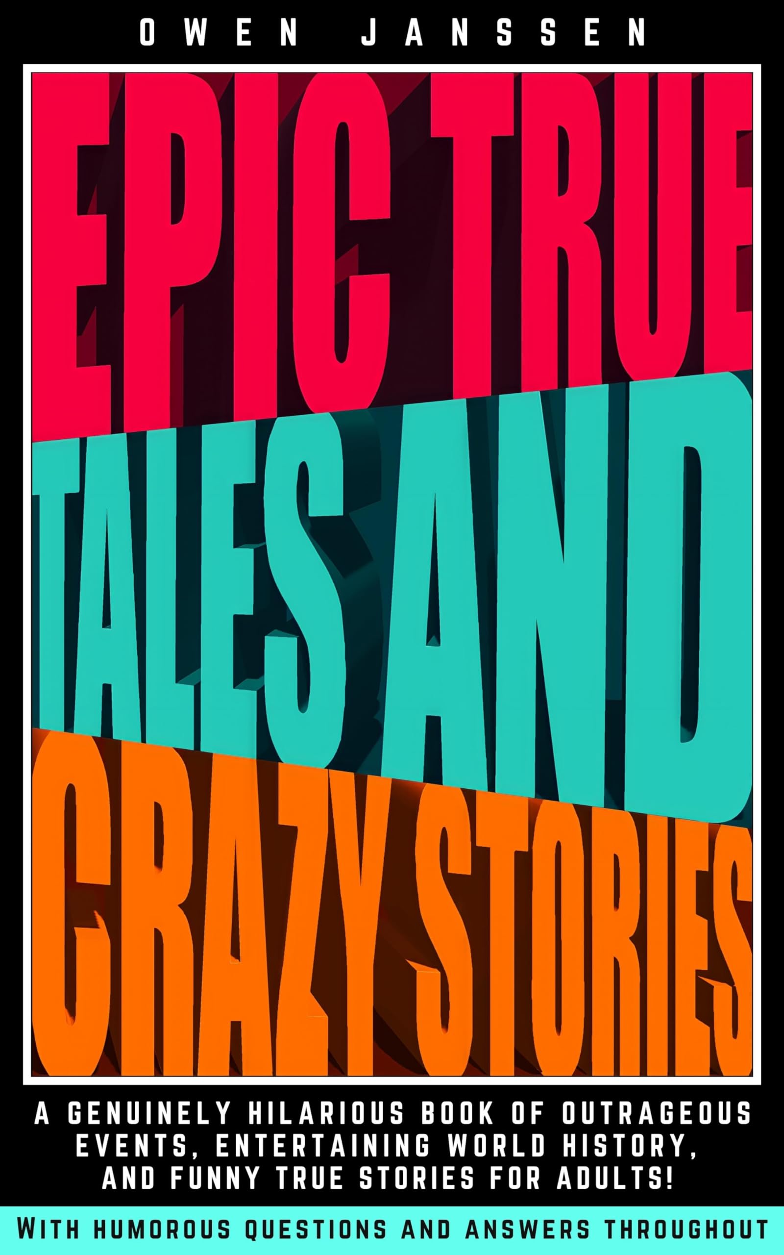 EPIC TRUE TALES AND CRAZY STORIES: A genuinely hilarious book of outrageous events, entertaining world history, and funny true stories for adults! With humorous questions and answers throughout