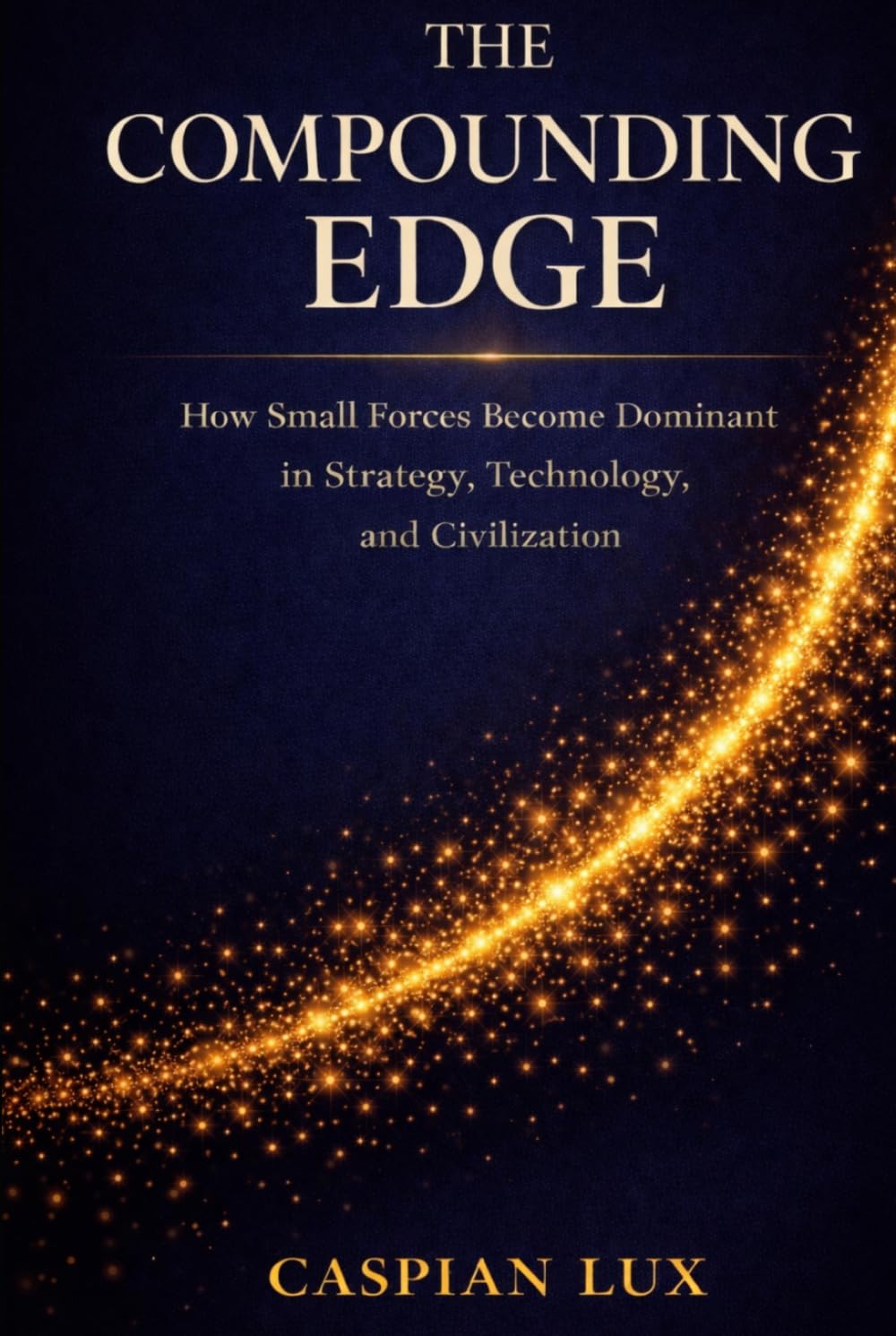 The Compounding Edge: How Small Forces Become Dominant in Strategy, Technology, and Civilization (Strategic Advantage Series)