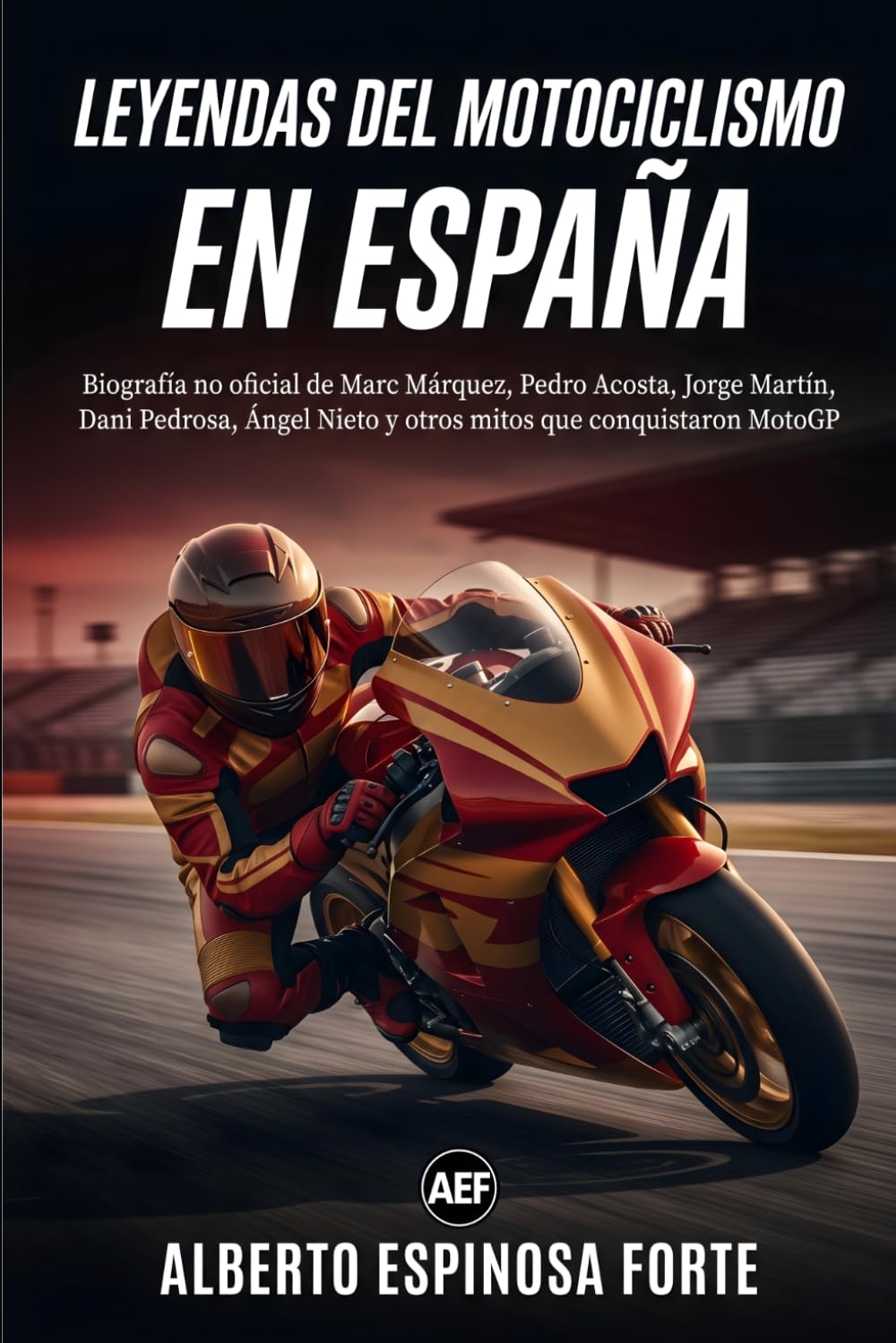 Leyendas del Motociclismo en España: Biografía no oficial de Marc Márquez, Pedro Acosta, Jorge Martín, Dani Pedrosa, Ángel Nieto y otros mitos que conquistaron MotoGP (Motor en estado puro)