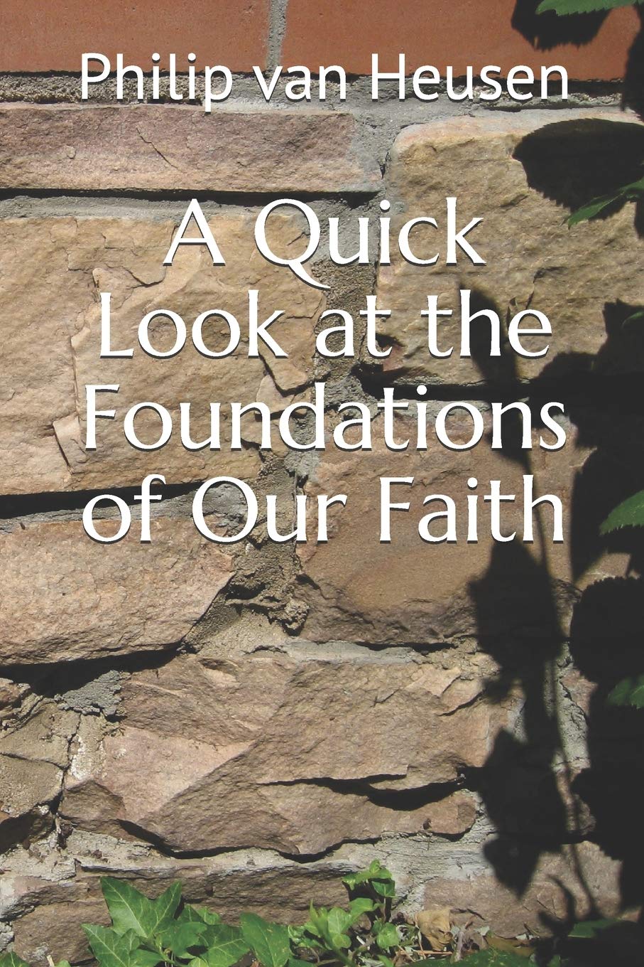 Philip van HeusenA Quick Look at the Foundations of Our Faith: 2
