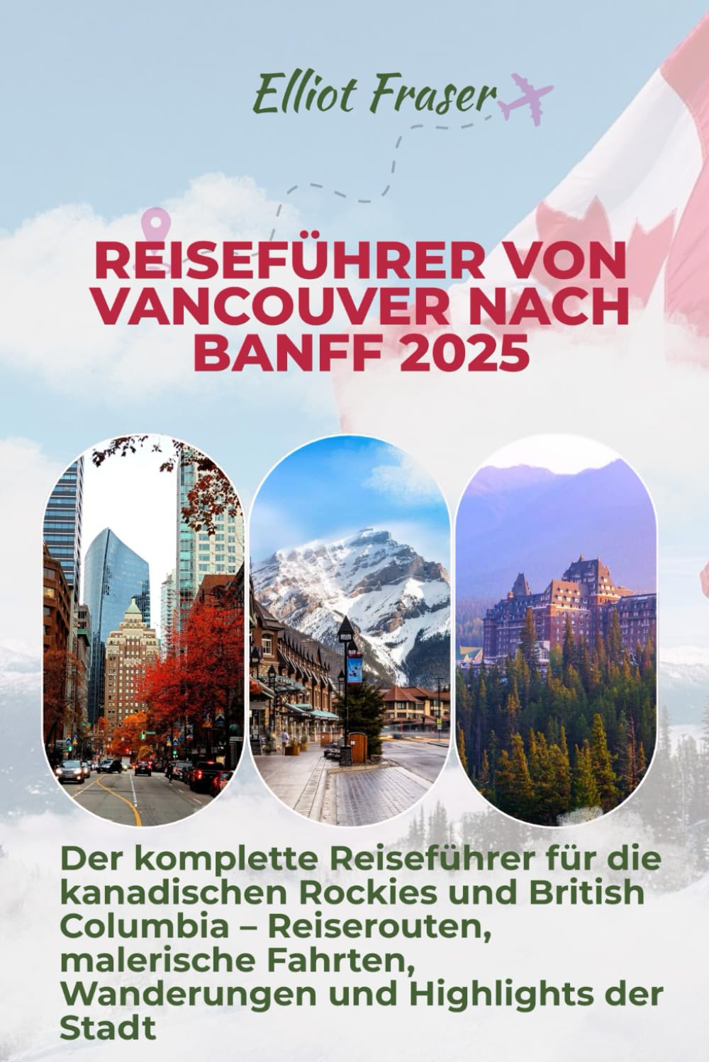 Reiseführer von Vancouver nach Banff 2025: Der komplette Reiseführer für die kanadischen Rockies und British Columbia – Reiserouten, malerische ... und Highlights der Stadt (German Edition)