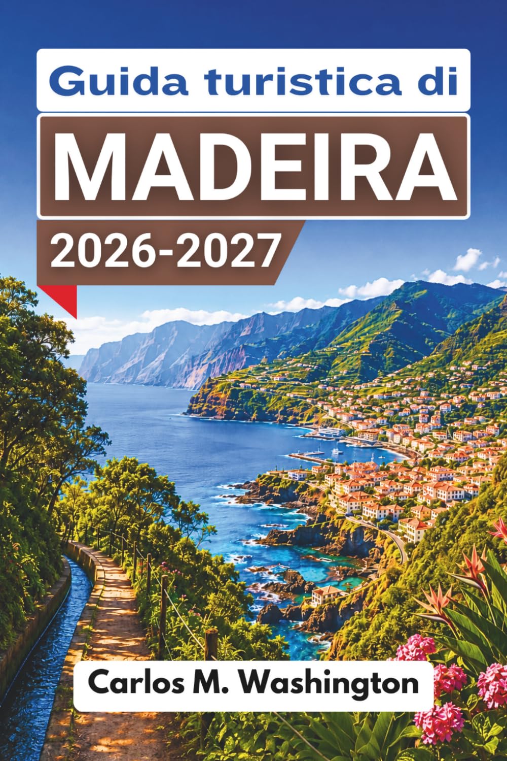 Guida turistica di Madeira 2026-2027: Organizza una fuga su un'isola atlantica con passeggiate sulle levadas, Funchal, piscine naturali, cibo locale, escursioni giornaliere e consigli pratici