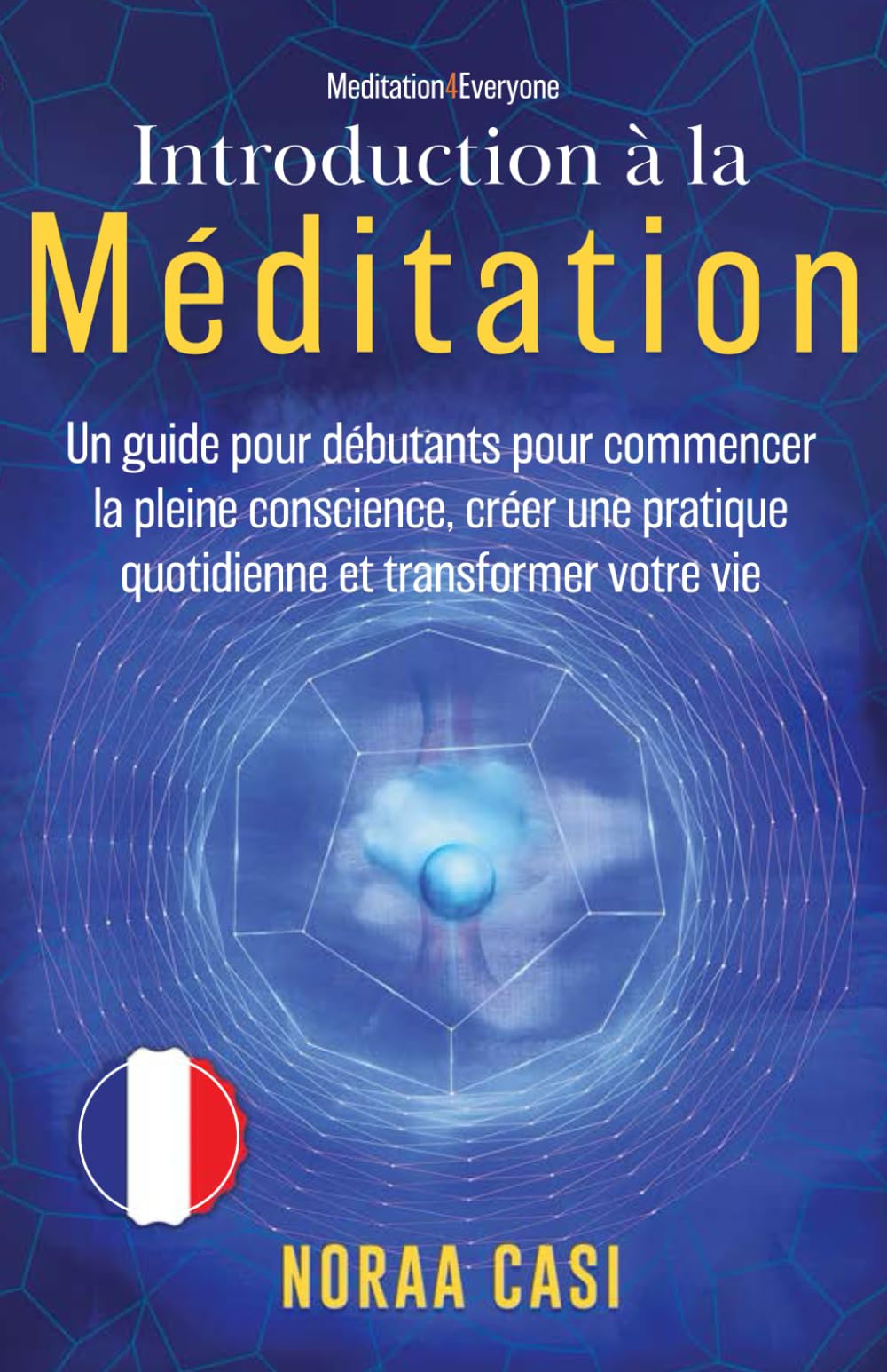 Introduction à la Méditation: Un guide pour débutants pour commencer la pleine conscience, créer une pratique quotidienne et transformer votre vie ('Meditation4Everyone' Series)