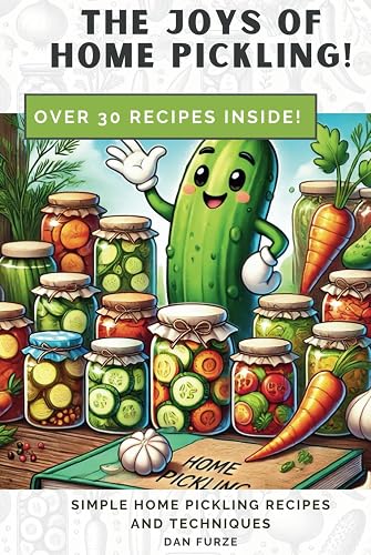 The Joys of Home Pickling!: Simple Home Pickling Recipes and Techniques