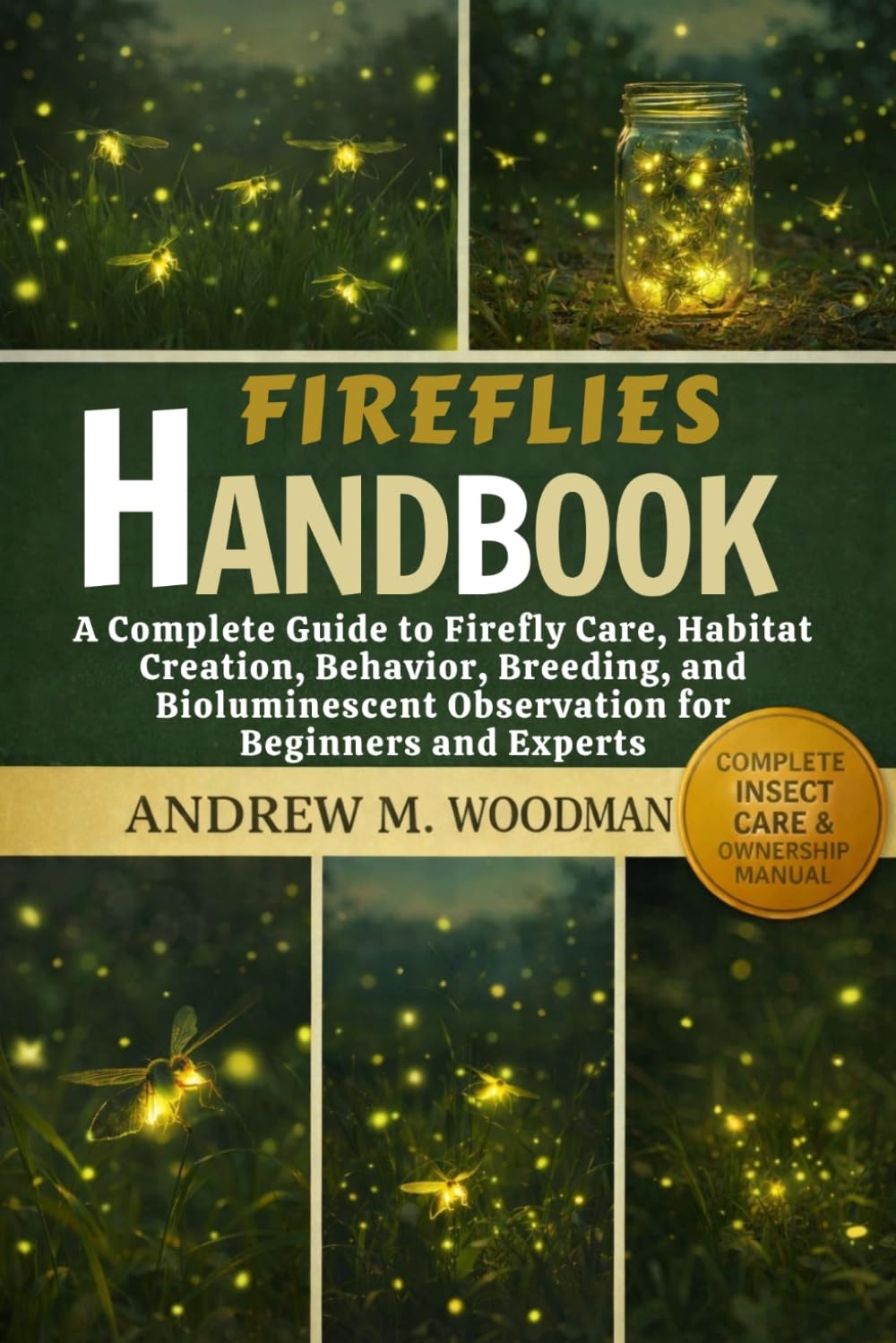 FIREFLIES HANDBOOK: A Complete Guide to Firefly Care, Habitat Creation, Behavior, Breeding, and Bioluminescent Observation for Beginners and Experts