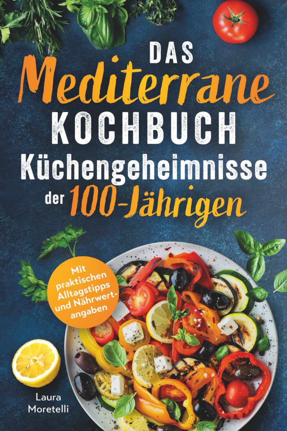 Das mediterrane Kochbuch: Küchengeheimnisse der 100-Jährigen: Einfach kochen, genussvoll essen, länger leben. Mit natürlichen Zutaten zu mehr Vitalität und Wohlbefinden