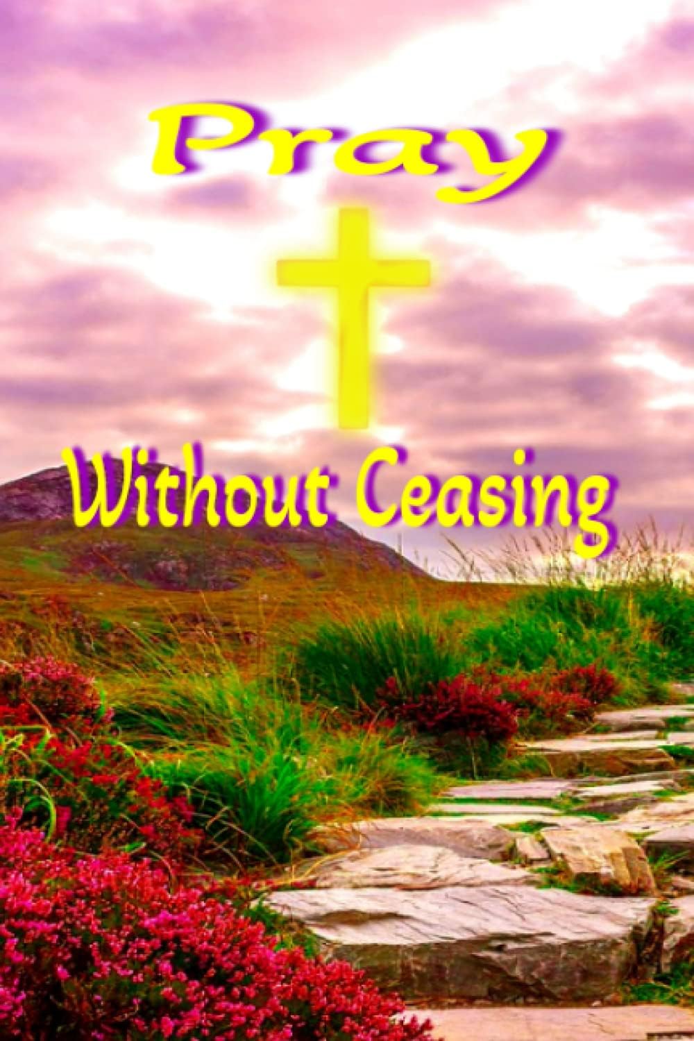 Pray Without Ceasing Prayer Journal for Women: Guide To Prayer, Praise and Thanks: 100 pages