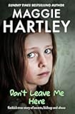 Don't Leave Me Here: Saskia’s true story of secrets, kidnap and abuse (A Maggie Hartley Foster Carer Story)