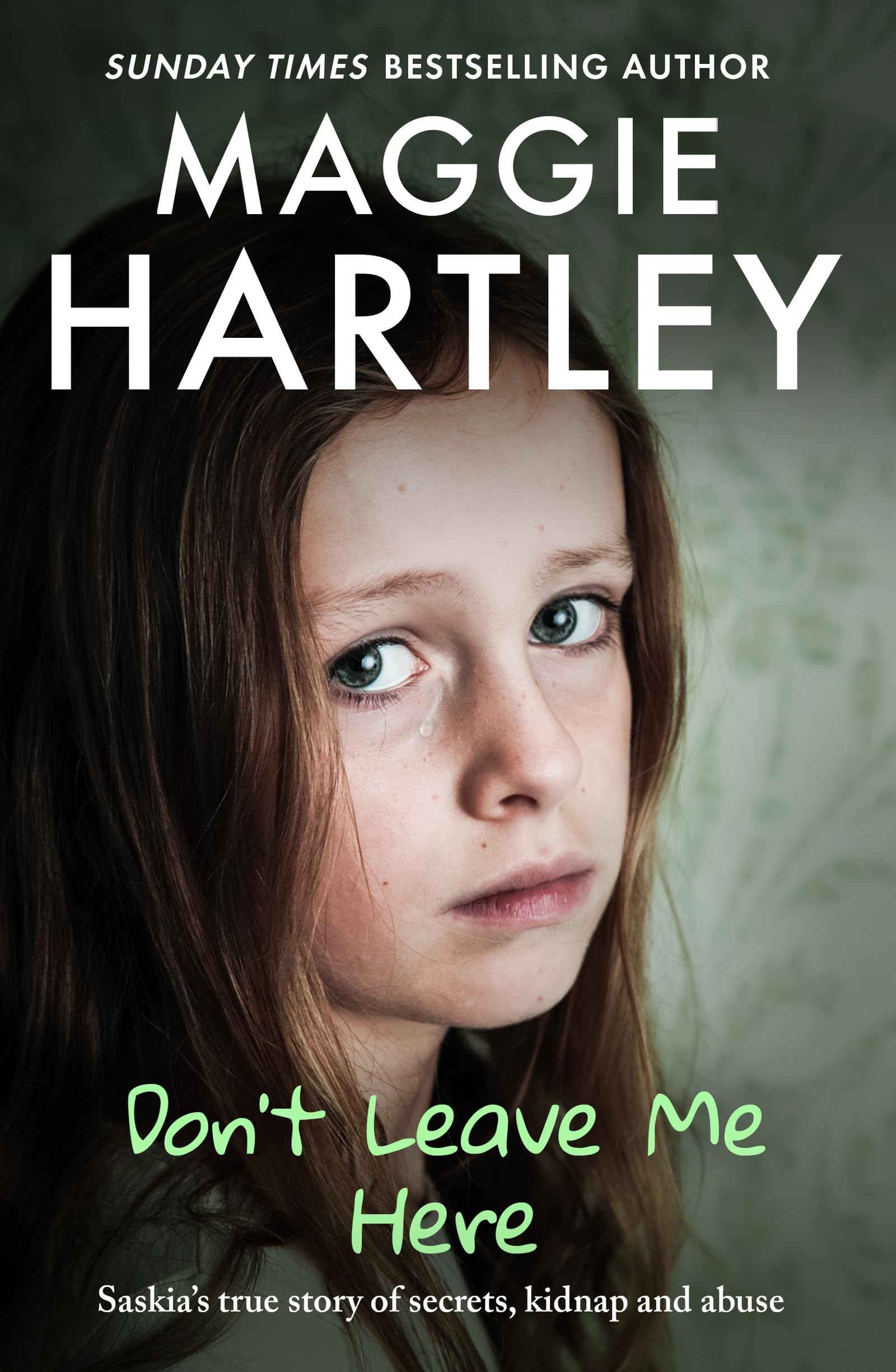 Don't Leave Me Here: Saskia’s true story of secrets, kidnap and abuse (A Maggie Hartley Foster Carer Story)