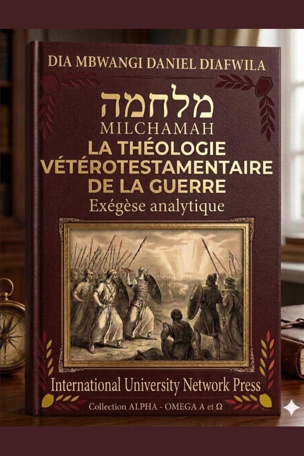 MILCHAMAH מלחמה LA THÉOLOGIE VÉTÉROTESTAMENTAIRE DE LA GUERRE: Exégèse analytique (Collection ALPHA - OMEGA A et Ω International University Network)