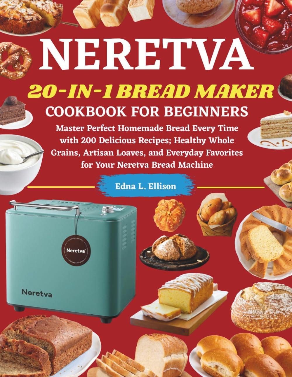 Neretva 20-IN-1 Cookbook For Beginners: Master Perfect Homemade Bread Every Time with 200 Delicious Recipes; Healthy Whole Grains, Artisan Loaves, and Everyday Favorites for Your Neretva Bread Machine