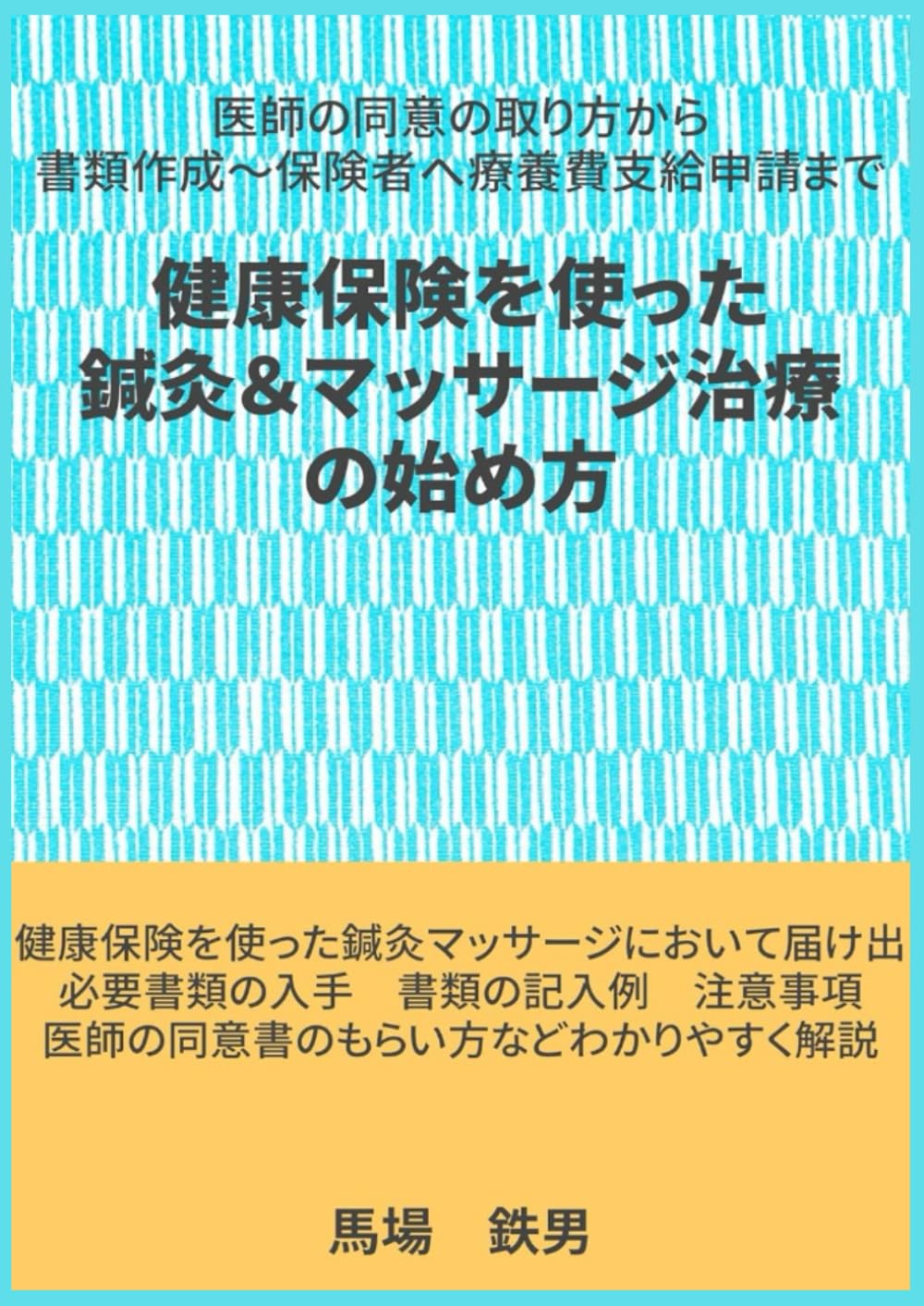 健康保険を使った 鍼灸.マッサージ治療のやり方: 医師の同意の取り方から 書類作成～保険者へ療養費支給申請まで