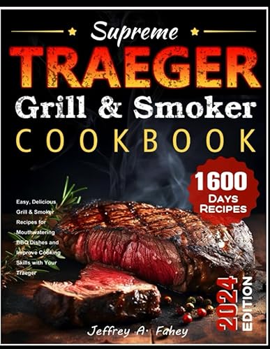 Supreme Traeger Grill &amp; Smoker Cookbook: Easy, Delicious Grill &amp; Smoker Recipes for Mouthwatering BBQ Dishes and Improve Cooking Skills with Your Traeger
