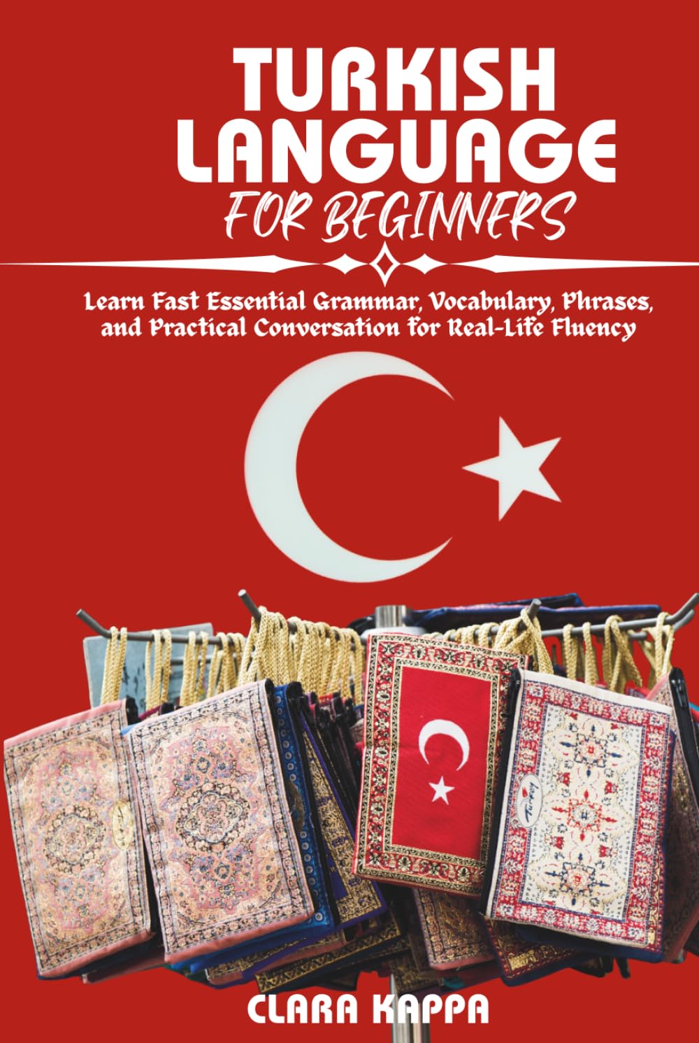 TURKISH LANGUAGE FOR BEGINNERS: Learn Fast Essential Grammar, Vocabulary, Phrases, and Practical Conversation for Real-Life Fluency (Language Mastery Guides)