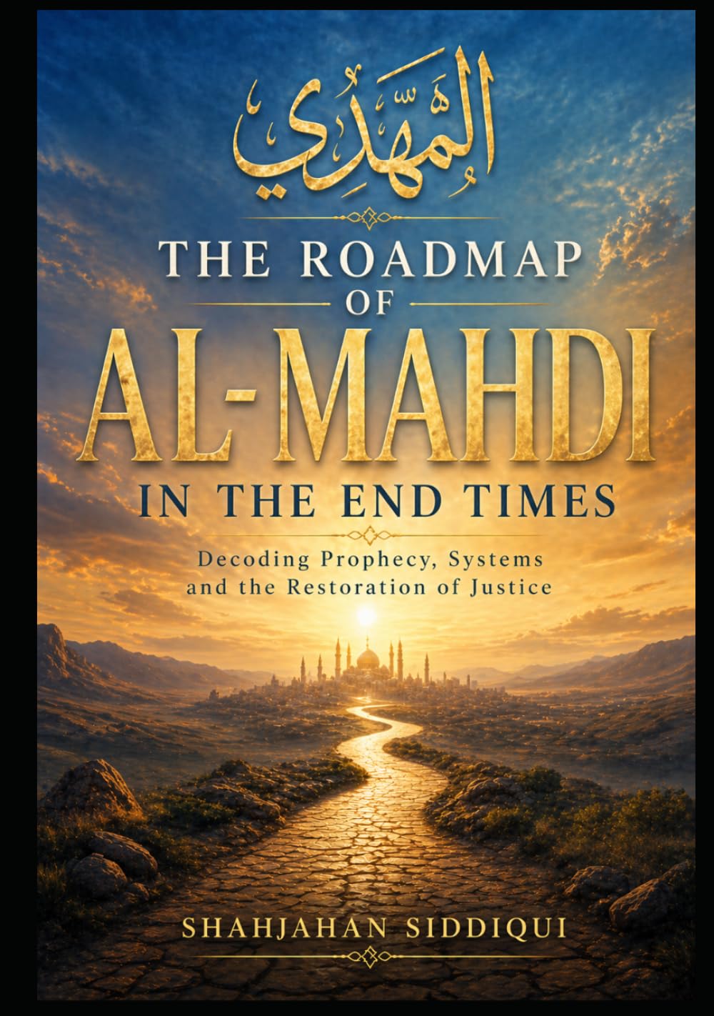 The Roadmap of Al Mahdi in the End Times: Decoding Prophecy, End Times Signs, Dajjal System, and the Restoration of Justice