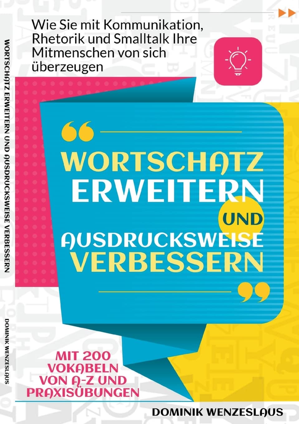 Wortschatz erweitern und Ausdrucksweise verbessern: Wie Sie mit Kommunikation, Rhetorik und Smalltalk Ihre Mitmenschen von sich überzeugen. Mit 200 Vokabeln von A-Z und Praxisübungen