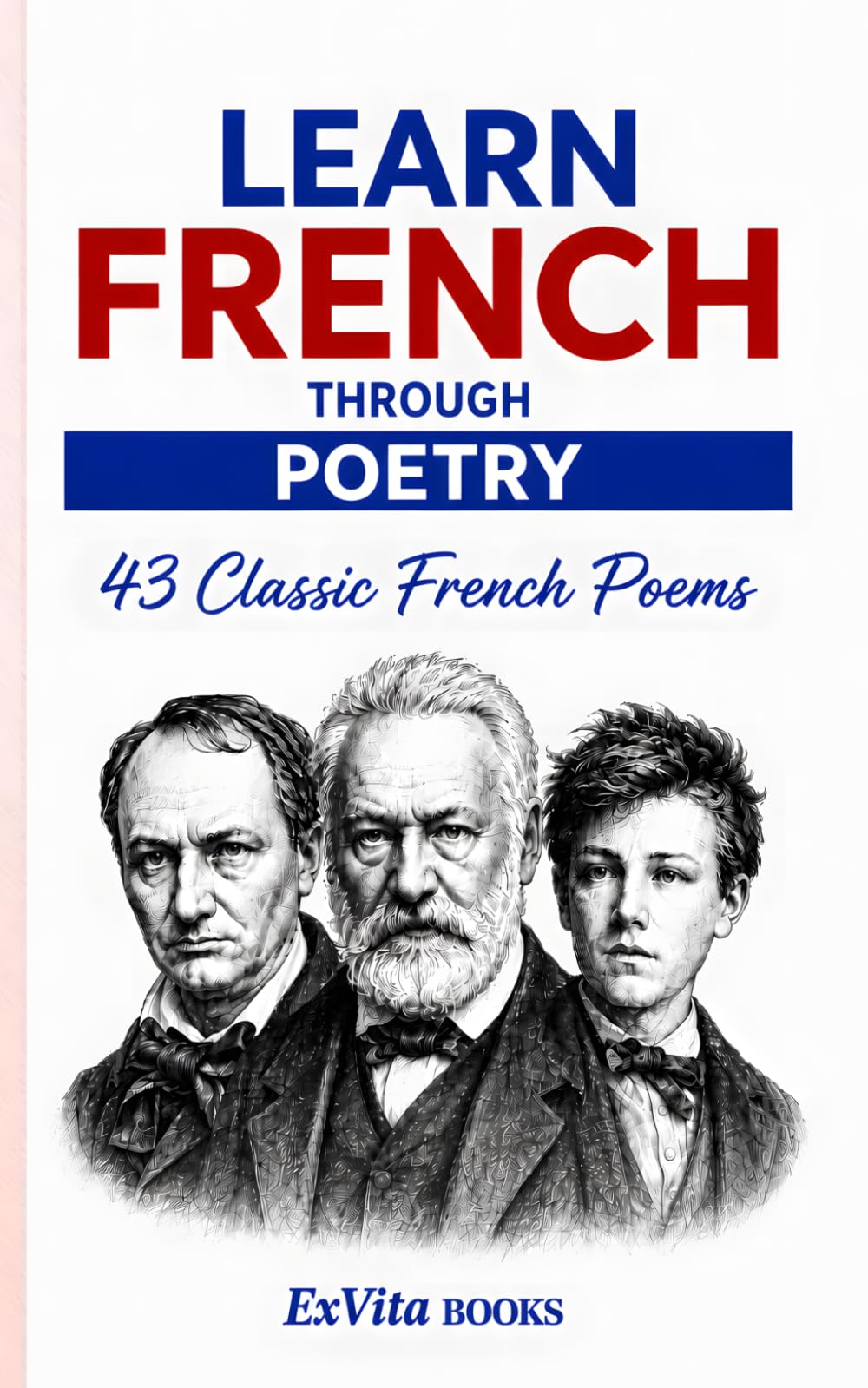 Learn French Through Poetry: 43 Classic French Poems by Hugo, Baudelaire, Rimbaud, Verlaine and More — French-English Bilingual Reader with Original ... Notes and Glossary (ExVita Read Series)