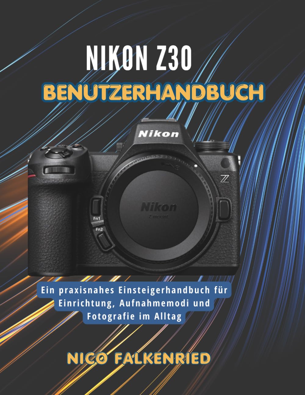 Nikon Z30 Benutzerhandbuch: Ein praxisnahes Einsteigerhandbuch für Einrichtung, Aufnahmemodi und Fotografie im Alltag